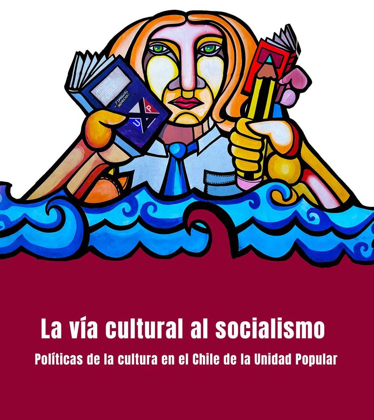 La Vía Cultural Al Socialismo Políticas De La Cultura En El Chile De La Unidad Popular 6338